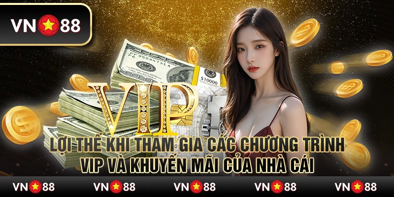 Lợi Thế Khi Tham Gia Các Chương Trình VIP Và Khuyến Mãi Của Nhà Cái