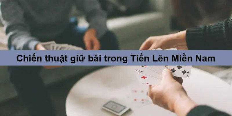 Chiến thuật giữ bài và kiểm soát bài Tiến Lên Miền Nam